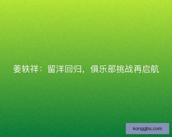 姜轶祥:留洋回归,俱乐部挑战再启航 姜轶祥:留洋回归,俱乐部挑战再启航